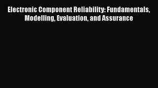 [PDF Download] Electronic Component Reliability: Fundamentals Modelling Evaluation and Assurance