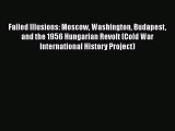 Failed Illusions: Moscow Washington Budapest and the 1956 Hungarian Revolt (Cold War International