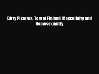 [PDF Download] Dirty Pictures: Tom of Finland Masculinity and Homosexuality [PDF] Online