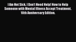 I Am Not Sick I Don't Need Help! How to Help Someone with Mental Illness Accept Treatment.
