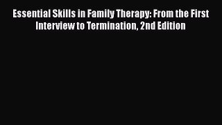 Essential Skills in Family Therapy: From the First Interview to Termination 2nd Edition Free
