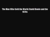 (PDF Download) The Man Who Sold the World: David Bowie and the 1970s Read Online