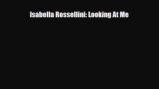 [PDF Download] Isabella Rossellini: Looking At Me [Read] Full Ebook
