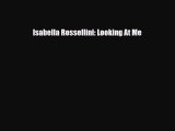 [PDF Download] Isabella Rossellini: Looking At Me [Read] Full Ebook