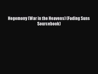[PDF Download] Hegemony (War in the Heavens) (Fading Suns Sourcebook) [Read] Full Ebook
