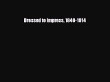 [PDF Download] Dressed to Impress 1840-1914 [Download] Full Ebook