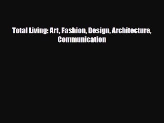 [PDF Download] Total Living: Art Fashion Design Architecture Communication [PDF] Online
