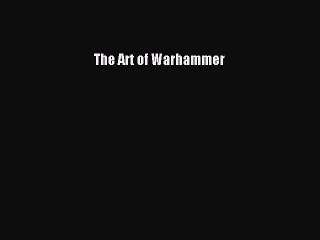 [PDF Download] The Art of Warhammer [Read] Online