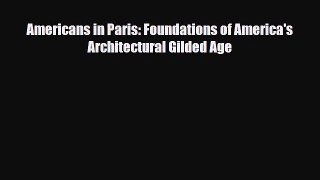 [PDF Download] Americans in Paris: Foundations of America's Architectural Gilded Age [PDF]