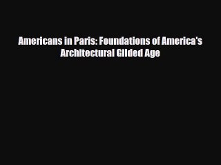 [PDF Download] Americans in Paris: Foundations of America's Architectural Gilded Age [PDF]