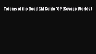 [PDF Download] Totems of the Dead GM Guide *OP (Savage Worlds) [Read] Full Ebook
