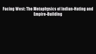 [PDF Download] Facing West: The Metaphysics of Indian-Hating and Empire-Building [PDF] Online