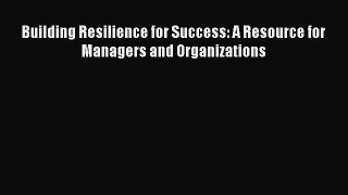 Building Resilience for Success: A Resource for Managers and Organizations  Free Books