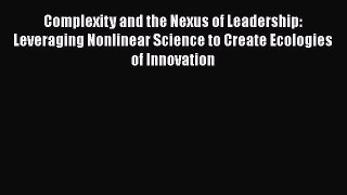 Complexity and the Nexus of Leadership: Leveraging Nonlinear Science to Create Ecologies of