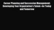 Career Planning and Succession Management: Developing Your Organization's Talent--for Today