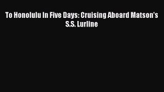 [PDF Download] To Honolulu In Five Days: Cruising Aboard Matson's S.S. Lurline [PDF] Full Ebook
