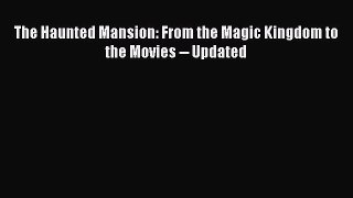 [PDF Download] The Haunted Mansion: From the Magic Kingdom to the Movies -- Updated [Download]