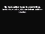The Mexican Slow Cooker: Recipes for Mole Enchiladas Carnitas Chile Verde Pork and More Favorites