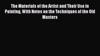 The Materials of the Artist and Their Use in Painting With Notes on the Techniques of the Old