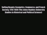 Selling Beauty: Cosmetics Commerce and French Society 1750-1830 (The Johns Hopkins University