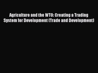 Agriculture and the WTO: Creating a Trading System for Development (Trade and Development)