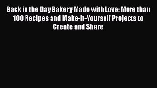 Back in the Day Bakery Made with Love: More than 100 Recipes and Make-It-Yourself Projects