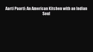 Aarti Paarti: An American Kitchen with an Indian Soul  Read Online Book