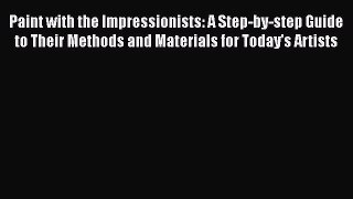 Paint with the Impressionists: A Step-by-step Guide to Their Methods and Materials for Today's