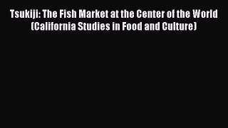 Tsukiji: The Fish Market at the Center of the World (California Studies in Food and Culture)