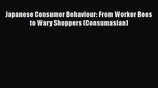 Japanese Consumer Behaviour: From Worker Bees to Wary Shoppers (Consumasian)  PDF Download