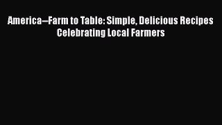 America--Farm to Table: Simple Delicious Recipes Celebrating Local Farmers  Free Books