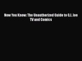 [PDF Download] Now You Know: The Unauthorized Guide to G.I. Joe TV and Comics [PDF] Online