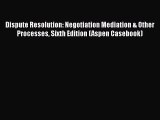 Dispute Resolution: Negotiation Mediation & Other Processes Sixth Edition (Aspen Casebook)