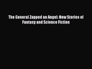 [PDF Download] The General Zapped an Angel: New Stories of Fantasy and Science Fiction [Download]