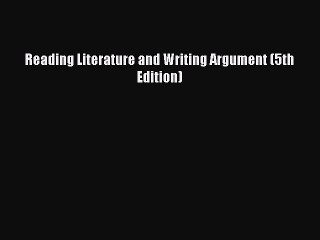 [PDF Download] Reading Literature and Writing Argument (5th Edition) [Read] Online
