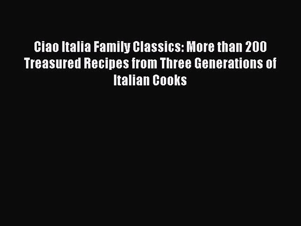 Ciao Italia Family Classics: More than 200 Treasured Recipes from Three Generations of Italian