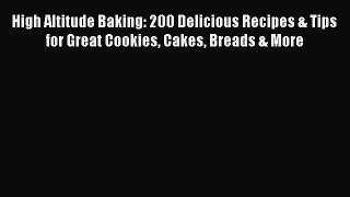 High Altitude Baking: 200 Delicious Recipes & Tips for Great Cookies Cakes Breads & More  Read