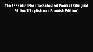 (PDF Download) The Essential Neruda: Selected Poems (Bilingual Edition) (English and Spanish