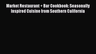 Market Restaurant + Bar Cookbook: Seasonally Inspired Cuisine from Southern California  Free