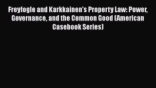 Freyfogle and Karkkainen's Property Law: Power Governance and the Common Good (American Casebook