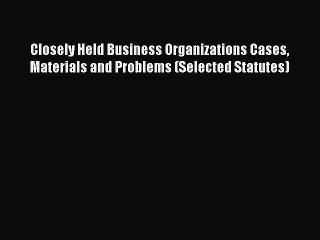 Closely Held Business Organizations Cases Materials and Problems (Selected Statutes)  Read