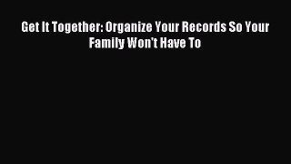 (PDF Download) Get It Together: Organize Your Records So Your Family Won't Have To Read Online