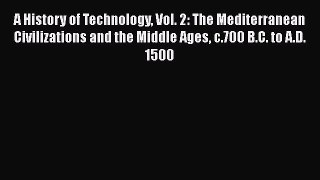 A History of Technology Vol. 2: The Mediterranean Civilizations and the Middle Ages c.700 B.C.