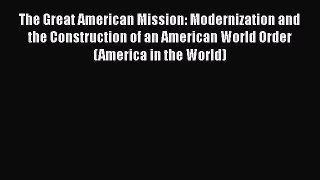 The Great American Mission: Modernization and the Construction of an American World Order (America