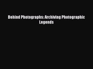 (PDF Download) Behind Photographs: Archiving Photographic Legends Download