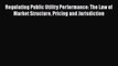 Regulating Public Utility Performance: The Law of Market Structure Pricing and Jurisdiction