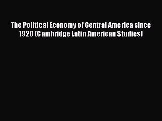 The Political Economy of Central America since 1920 (Cambridge Latin American Studies)  Read
