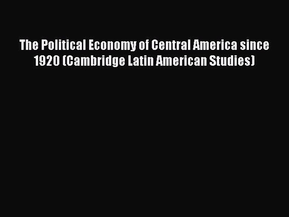 The Political Economy of Central America since 1920 (Cambridge Latin American Studies)  Read
