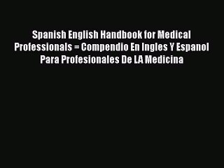 [PDF Download] Spanish English Handbook for Medical Professionals = Compendio En Ingles Y Espanol