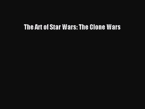 (PDF Download) The Art of Star Wars: The Clone Wars PDF